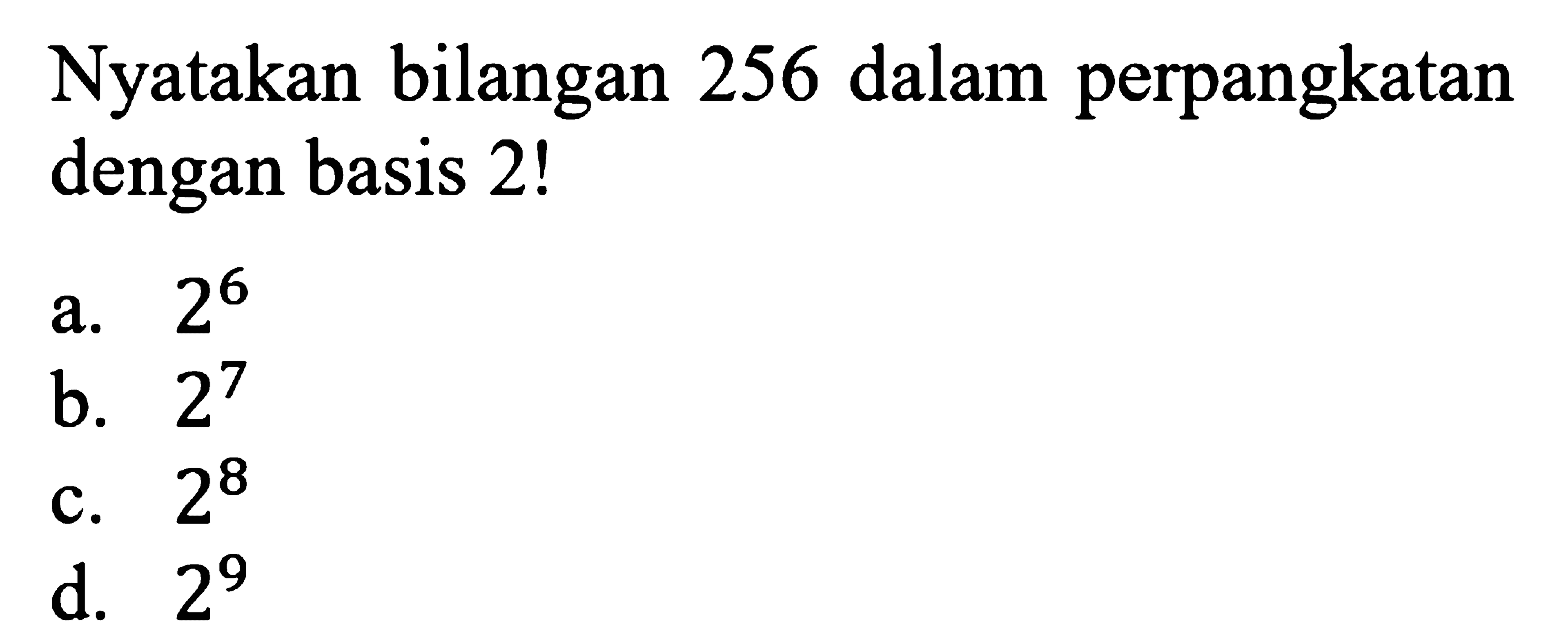 Nyatakan bilangan 256 dalam perpangkatan dengan basis 2! a. 2^6 b. 2^7 c. 2^8 d. 2^9