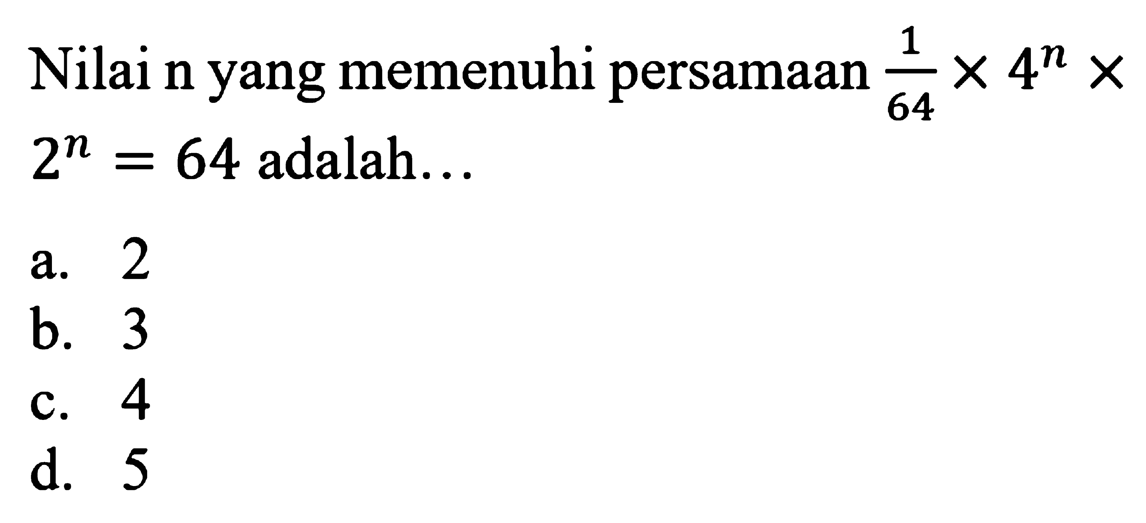 Nilai n yang memenuhi persamaan 1/64 x 4^n x 2^n = 64 adalah...