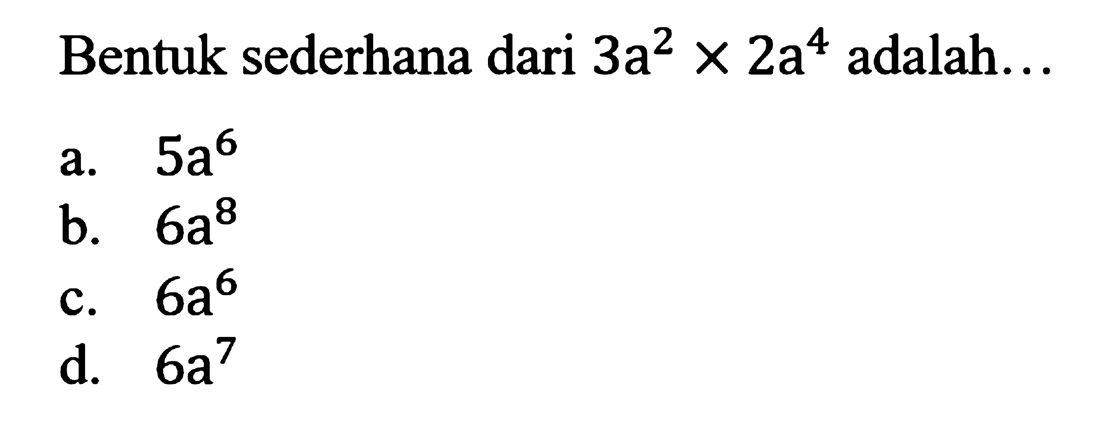 Bentuk sederhana dari 3a^2 x 2a^4 adalah: ...