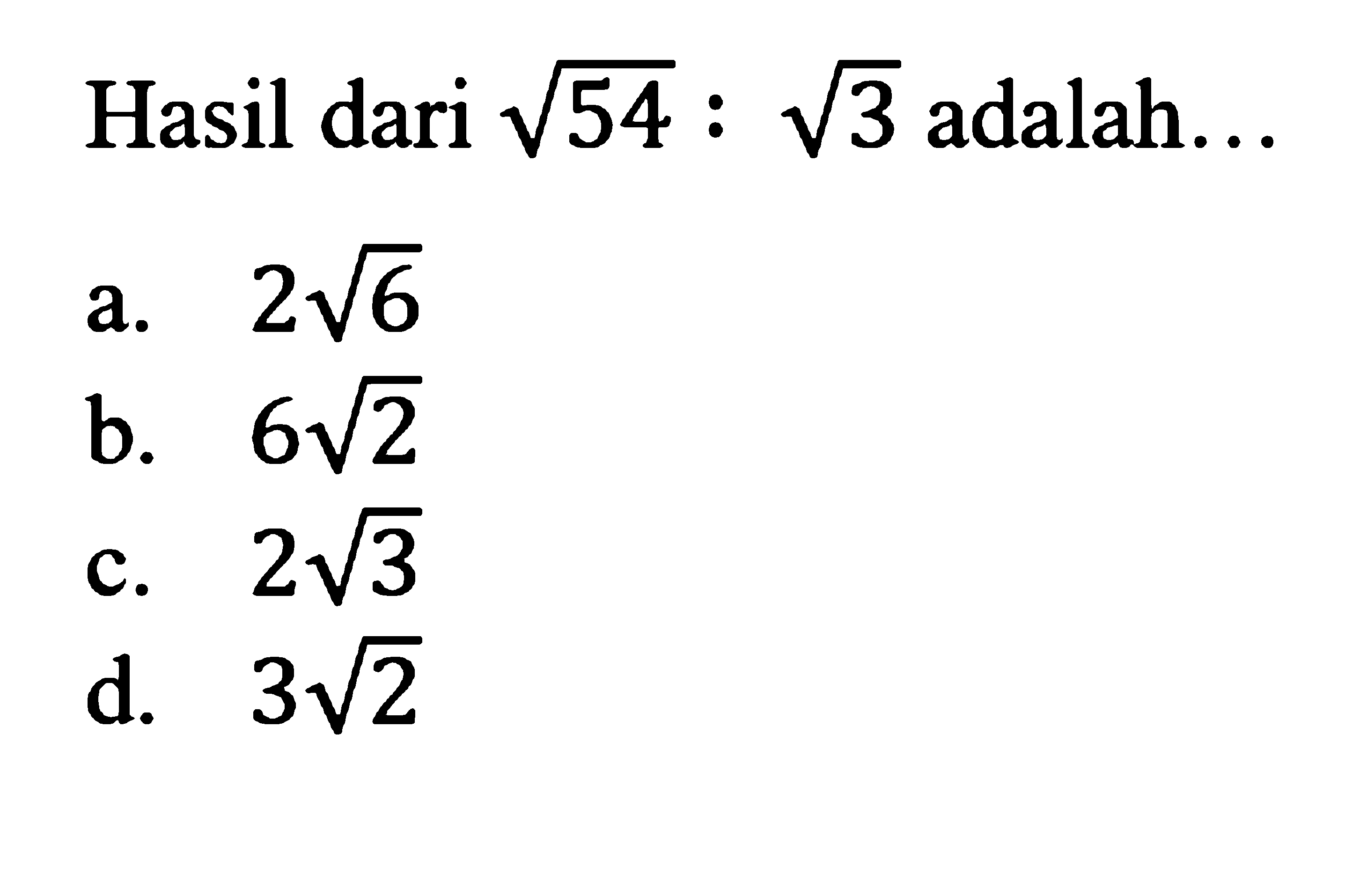 Hasil dari 54^(1/2) : 3^(1/2) adalah. . . a. 2(6)^(1/2) b. 6(2)^(1/2) c. 2(3)^(1/2) d. 3(2)^(1/2)