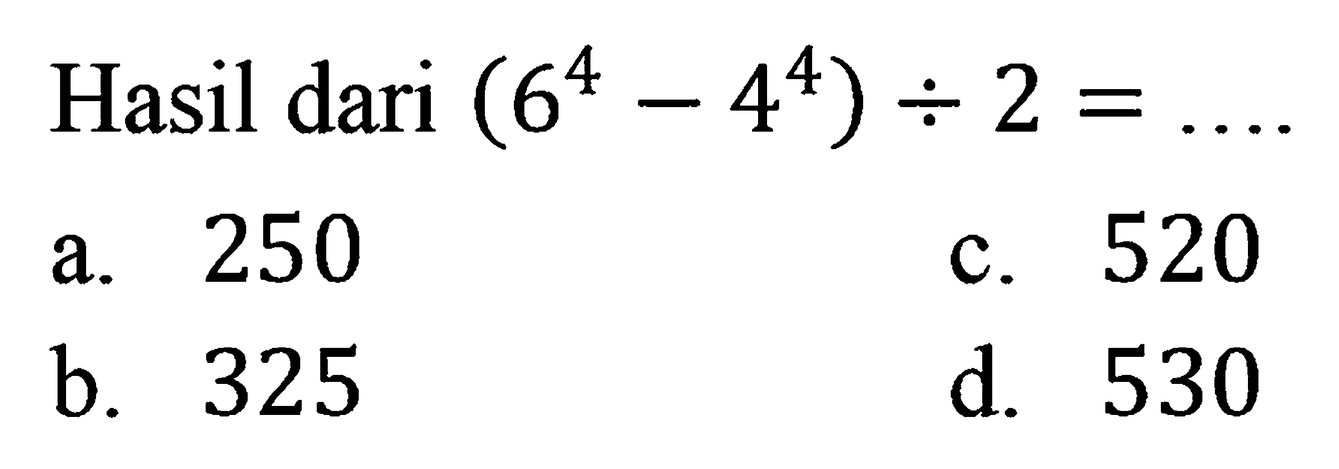 Hasil dari (6^4 - 4^4) : 2 = ....