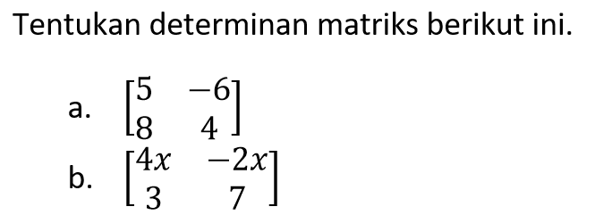 Tentukan determinan matriks berikut ini. a. [5 -6 8 4] b. [4x -2x 3 7]