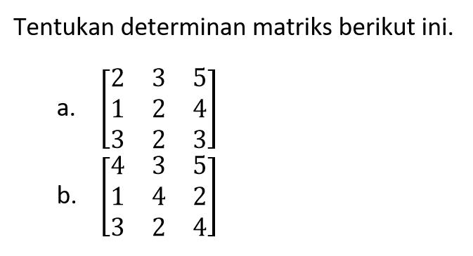 Tentukan determinan matriks berikut ini. a. [2 3 5 1 2 4 3 2 3] b. [4 3 5 1 4 2 3 2 4]