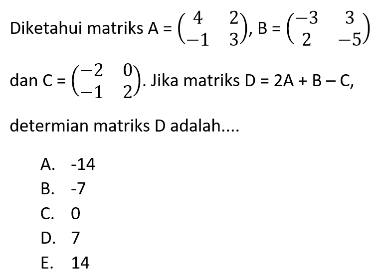 Diketahui matriks A=(4 2 -1 3), B=(-3 3 2 -5) dan C=(-2 0 -1 2). Jika matriks D=2A+B-C, determian matriks D adalah....