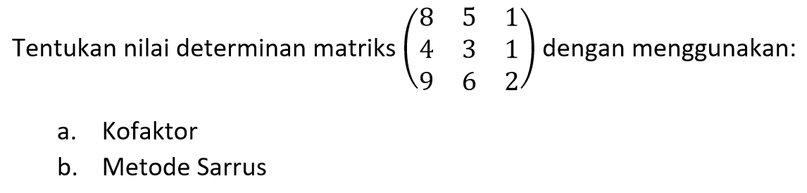 Tentukan nilai determinan matriks (8 5 1 4 3 1 9 6 2) dengan menggunakan: a. Kofaktor b. Metode Sarrus