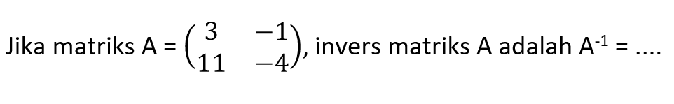 Jika matriks A=(3 -1 11 -4), invers matriks A adalah A^(-1)= ....