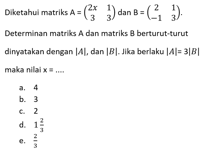 Diketahui matriks A =(2x 1 3 3) dan B=(2 1 -1 3) Determinan matriks A dan matriks B berturut-turut dinyatakan dengan |A|, dan |B| Jika berlaku |A|= 3|B| maka nilai x =