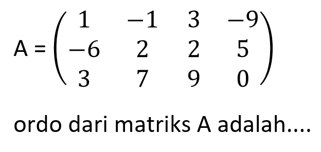 A=(1 -1 3 -9 -6 2 2 5 3 7 9 0) ordo dari matriks A adalah ...