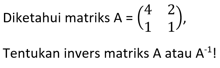 Diketahui matriks A=(4 2 1 1), Tentukan invers matriks A atau A^(-1)!