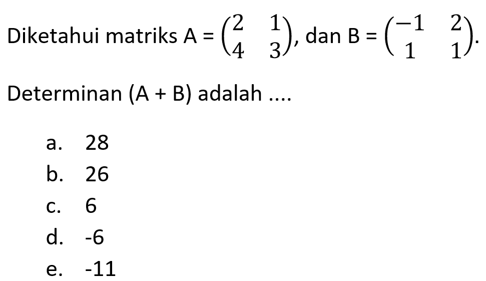 Diketahui matriks A=(2 1 4 3), dan B=(-1 2 1 1). Determinan (A+B) adalah ....