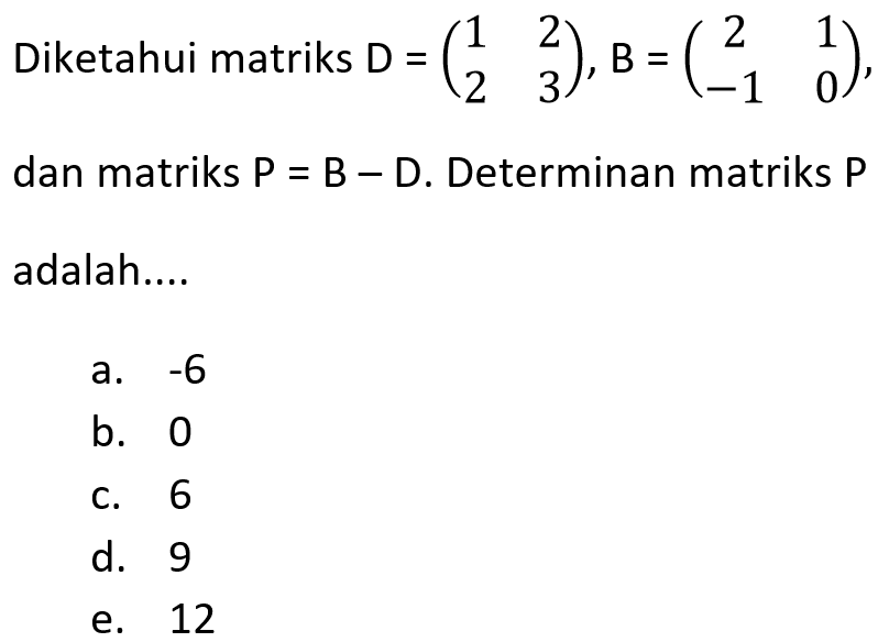 Diketahui matriks D=(1 2 2 3), B=(2 1 -1 0), dan matriks P=B-D. Determinan matriks P adalah...