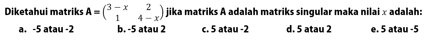 Diketahui matriks A=(3-x 2 1 4-x) jika matriks A adalah matriks singular maka nilai x adalah: