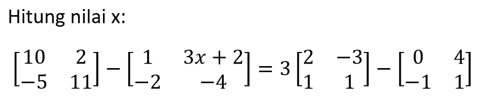 Hitung nilai x: [10 2 -5 11]-[1 3x+2 -2 -4]=3[2 -3 1 1]-[0 4 -1 1]