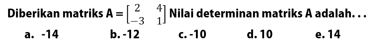 Diberikan matriks A = [2 4 -3 1] Nilai determinan matriks A adalah.