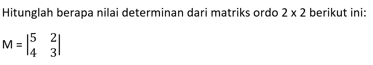 Hitunglah berapa nilai determinan dari matriks ordo 2 x 2 berikut ini: M = |5 2 4 3|