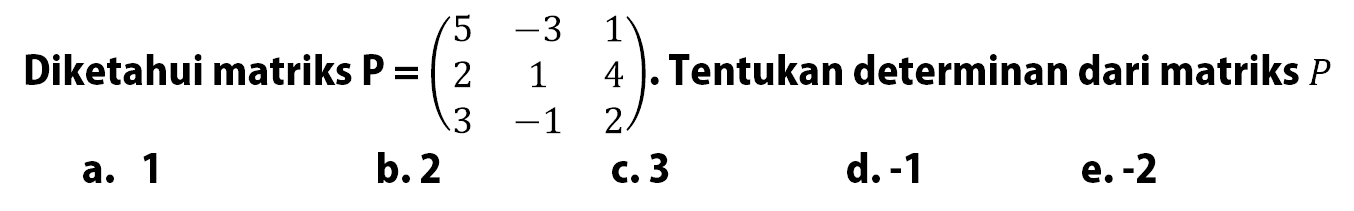 Diketahui matriks P=(5 -3 1 2 1 4 3 -1 2). Tentukan determinan dari matriks P