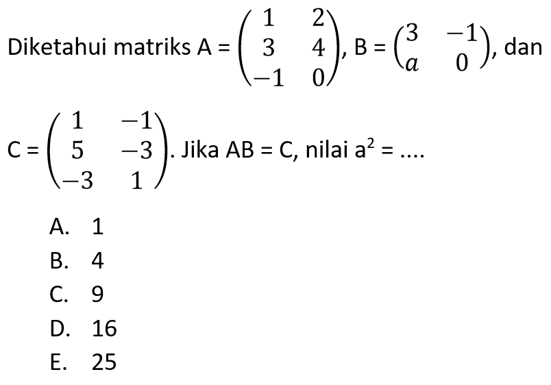 Diketahui matriks A=(1 2 3 4 -1 0), B=(3 -1 a 0), dan C=(1 -1 5 -3 -3 1). Jika AB=C, nilai a^2= ...