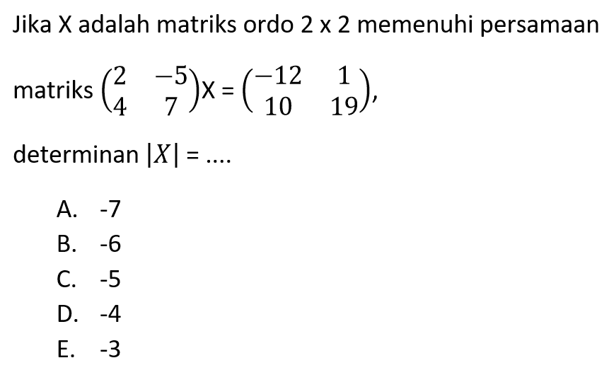 Jika X adalah matriks ordo 2 x 2 memenuhi persamaan matriks (2 -5 4 7)X=(-12 1 10 19) determinan |X|=... 