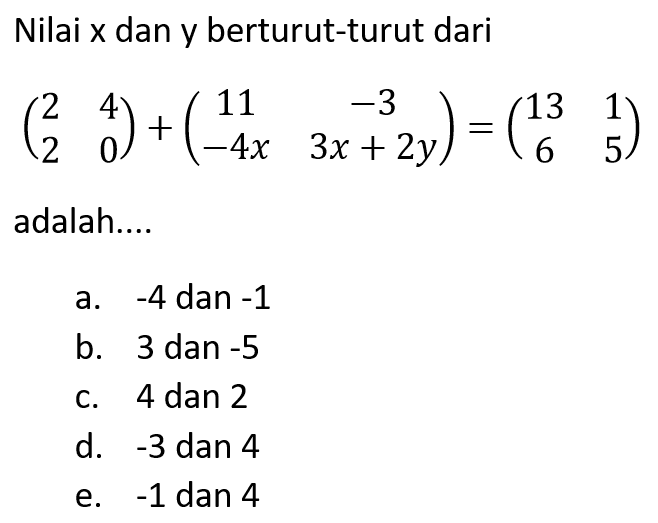 Nilai x dan y berturut-turut dari (2 4 2 0) + (11 -3 -4x 3x+2y) = (13 1 6 5) adalah....