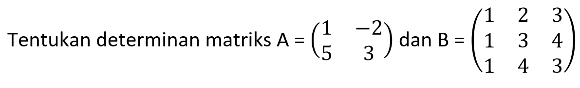 Tentukan determinan matriks A=(1 -2 5 3) dan B=(1 2 3 1 3 4 1 4 3)