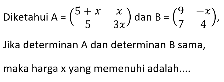 Diketahui A = (5+x x 5 3x) dan B = (9 -x 7 4), Jika determinan A dan determinan B sama, maka harga x yang memenuhi adalah ...