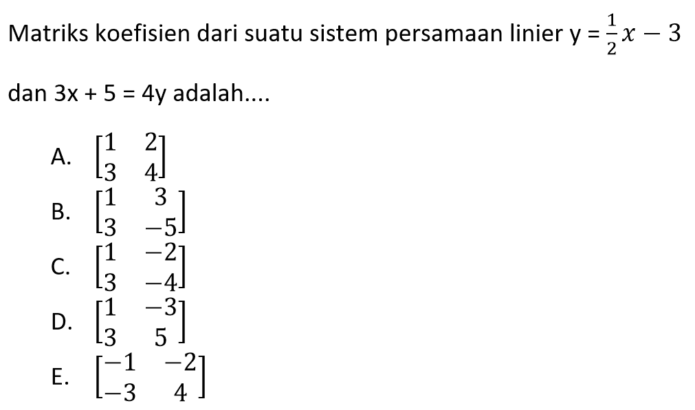 Matriks koefisien dari suatu sistem persamaan linier y=1/2x-3 dan 3x+5=4y adalah....