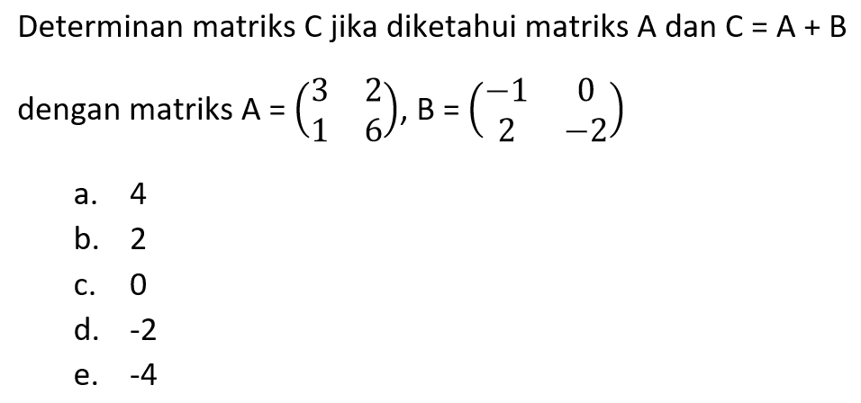 Determinan matriks C jika diketahui matriks A dan C=A+B dengan matriks A=(3 2 1 6), B=(-1 0 2 -2)