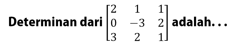 Determinan dari [2 1 1 0 -3 2 3 2 1] adalah...