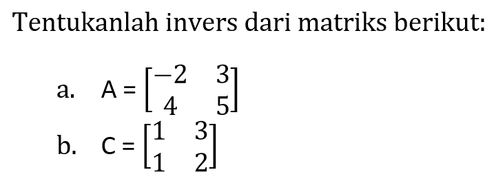 Tentukanlah invers dari matriks berikut: a. A=[-2 3 4 5] b. C=[1 3 1 2]