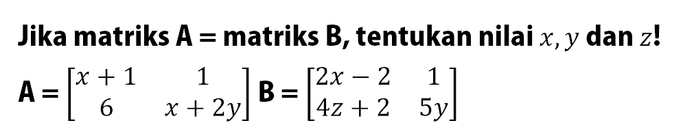 Jika matriks A=matriks B, tentukan nilai x,y dan z! A=[x+1 1 6 x+2x] B=[2x-2 1 4z+2 5y]