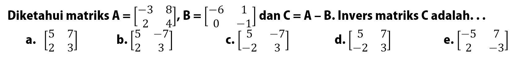 Diketahui matriks A=[-3 8 2 4], B=[-6 1 0 -1] dan C=A-B. Invers matriks C adalah ...