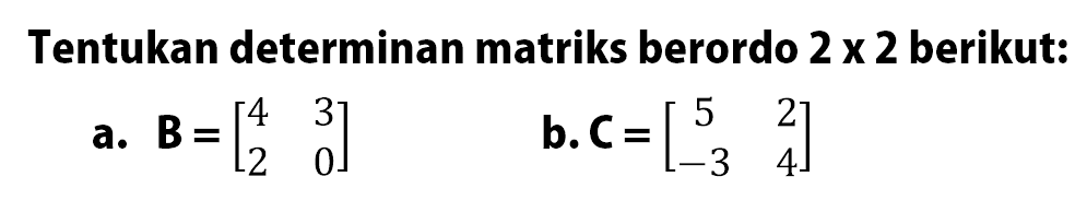 Tentukan determinan matriks berordo 2x2 berikut: a. B=[4 3 2 0] b. C=[5 2 -3 4]