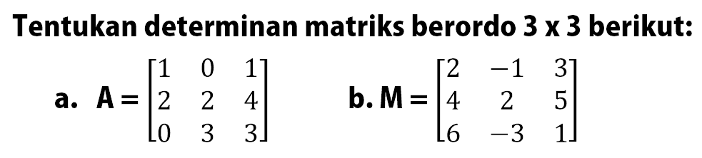 Tentukan determinan matriks berordo 3x3 berikut: a. A=[1 0 1 2 2 4 0 3 3] b. M=[2 -1 3 4 2 5 6 -3 1]