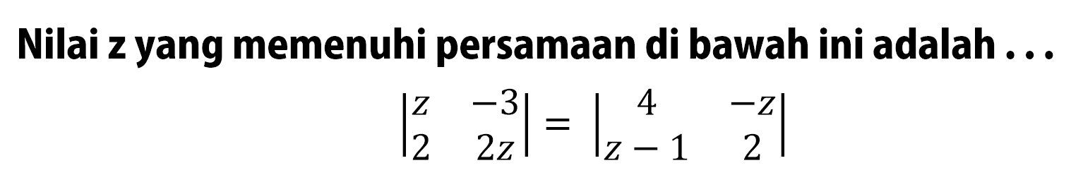 Nilai z yang memenuhi persamaan di bawah ini adalah ...|z -3 2 2z|=|4 -z z-1 2|