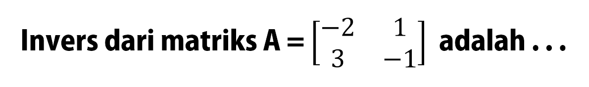 Invers dari matriks A=[-2 1 3 -1] adalah ...