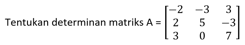 Tentukan determinan matriks A=[-2 -3 3 2 5 -3 3 0 7]