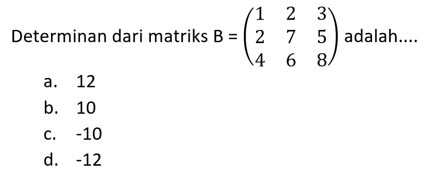 Determinan dari matriks B = (1 2 3 2 7 5 4 6 8) adalah: