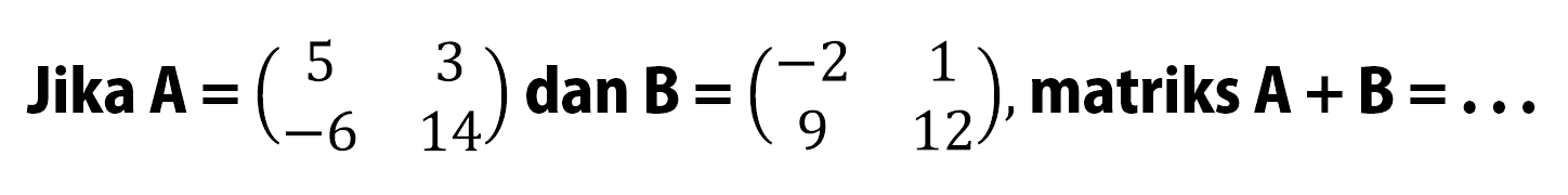 Jika A=(5 3 -6 14) dan B=(-2 1 9 12), matriks A+B=...
