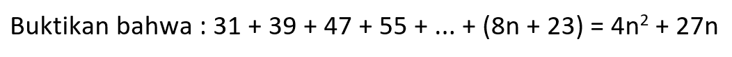 Buktikan bahwa: 31 + 39 + 47 + 55 + ...+(8n + 23) = 4n^2 + 27n