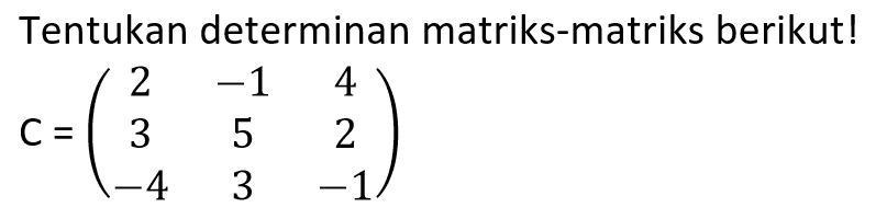 Tentukan determinan matriks-matriks berikut! C=(2 -1 4 3 5 2 -4 3 -1)