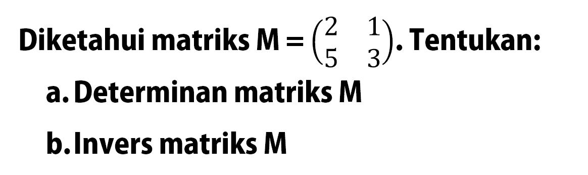 Diketahui matriks M = (2 1 5 3). Tentukan: a. Determinan matriks M b. Invers matriks M