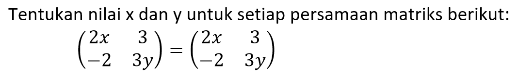 Tentukan nilai x dan y untuk setiap persamaan matriks berikut: (2x 3 -2 3y)=(2x 3 -2 3y)