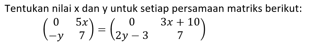 Tentukan nilai x dan y untuk setiap persamaan matriks berikut: (0 5x -y 7)=(0 3x+10 2y-3 7)