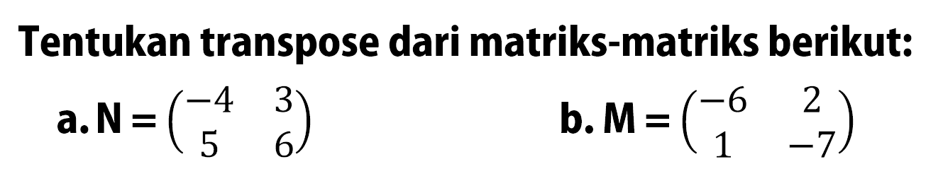 Tentukan transpose dari matriks-matriks berikut: a. N=(-4 3 5 6) b. M=(-6 2 1 -7)