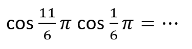 cos(11/6pi)cos(1/6pi) = ...