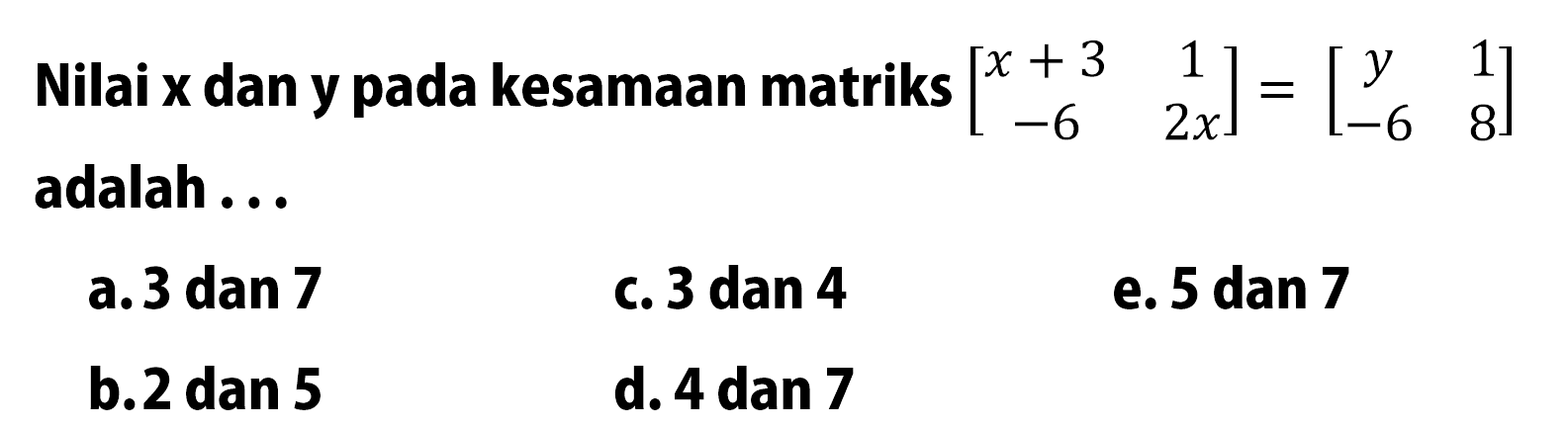 Nilai x dan y pada kesamaan matriks (x+3 1 -6 2x)=(y 1 -6 8) adalah ...