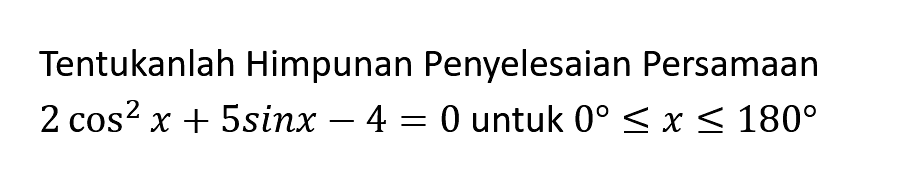 Tentukanlah Himpunan Penyelesaian Persamaan 2 cos^2 x + 5sinx 4 = 0 untuk 0 <=x<=180