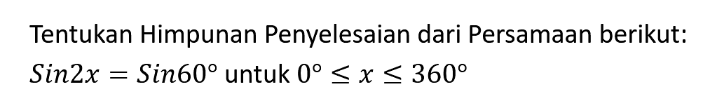 Tentukan Himpunan Penyelesaian dari Persamaan berikut: Sin2x = Sin60 untuk 0<=x<=360