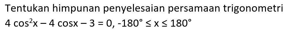 Tentukan himpunan penyelesaian persamaan trigonometri 4 cos^2(x)-4 cos x-3=0, -180<=x<=180