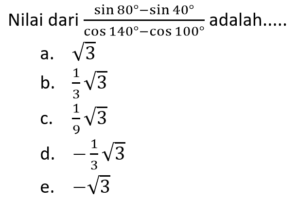 Nilai dari (sin 80 - sin 40 )/(cos 140 - cos 100 ) adalah.....